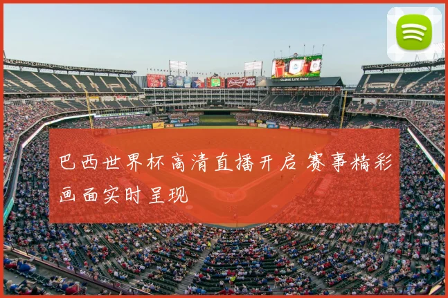巴西世界杯高清直播开启 赛事精彩画面实时呈现