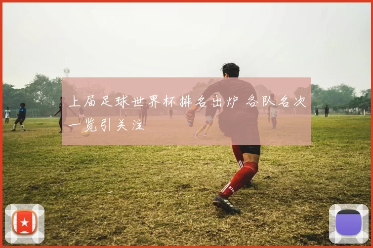 上届足球世界杯排名出炉 各队名次一览引关注