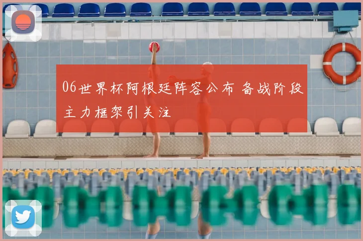 06世界杯阿根廷阵容公布 备战阶段主力框架引关注