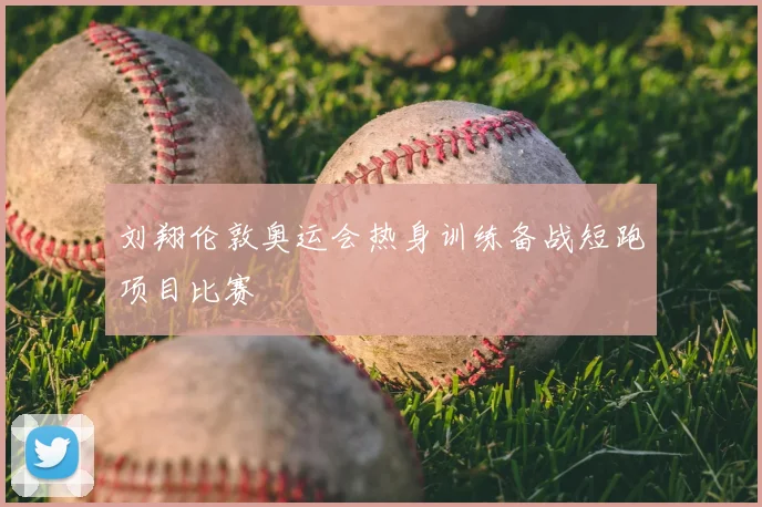 刘翔伦敦奥运会热身训练备战短跑项目比赛